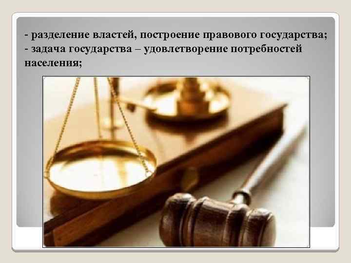 - разделение властей, построение правового государства; - задача государства – удовлетворение потребностей населения; 