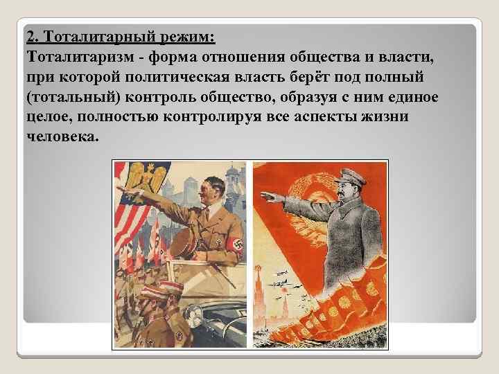 2. Тоталитарный режим: Тоталитаризм - форма отношения общества и власти, при которой политическая власть