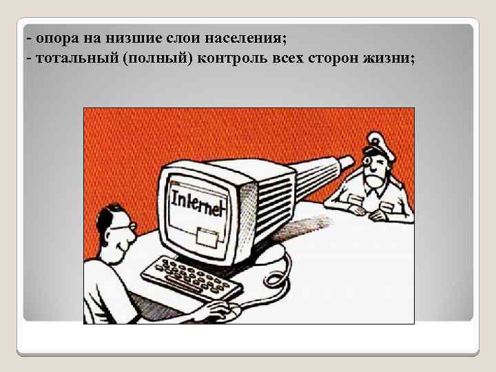 - опора на низшие слои населения; - тотальный (полный) контроль всех сторон жизни; 