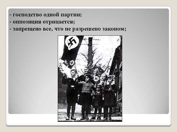 - господство одной партии; - оппозиция отрицается; - запрещено все, что не разрешено законом;