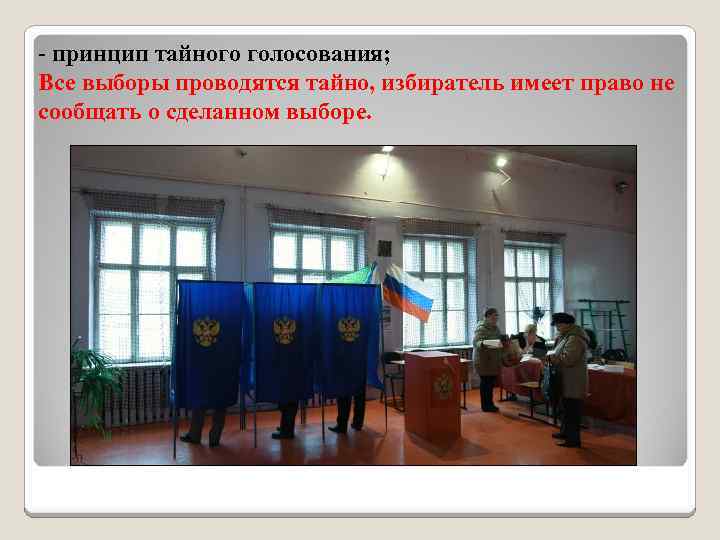- принцип тайного голосования; Все выборы проводятся тайно, избиратель имеет право не сообщать о