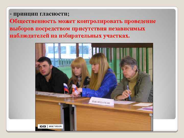 - принцип гласности; Общественность может контролировать проведение выборов посредством присутствия независимых наблюдателей на избирательных