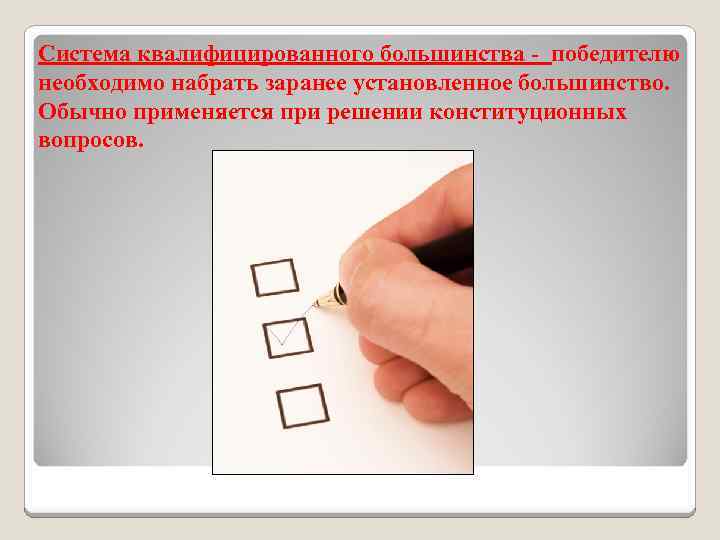 Система квалифицированного большинства - победителю необходимо набрать заранее установленное большинство. Обычно применяется при решении