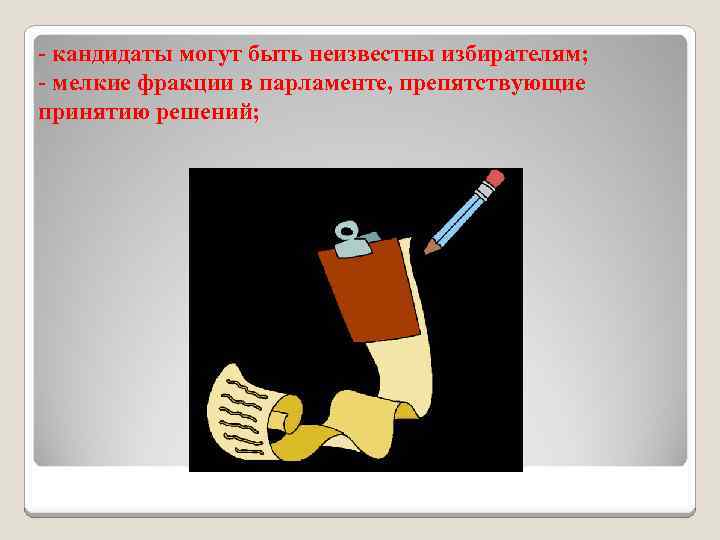 - кандидаты могут быть неизвестны избирателям; - мелкие фракции в парламенте, препятствующие принятию решений;