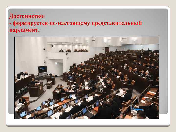 Достоинство: - формируется по-настоящему представительный парламент. 