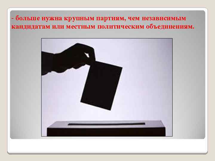 - больше нужна крупным партиям, чем независимым кандидатам или местным политическим объединениям. 
