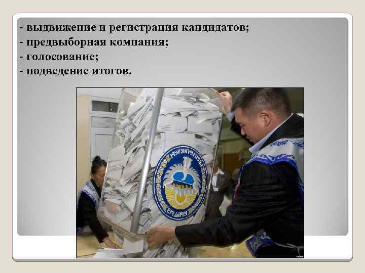 - выдвижение и регистрация кандидатов; - предвыборная компания; - голосование; - подведение итогов. 