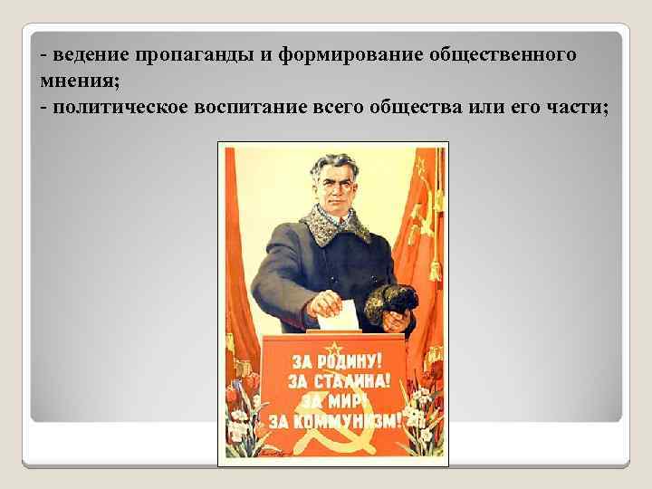 - ведение пропаганды и формирование общественного мнения; - политическое воспитание всего общества или его