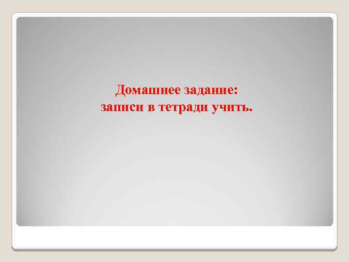 Домашнее задание: записи в тетради учить. 