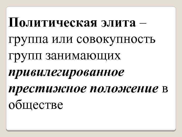 Политическая элита – группа или совокупность групп занимающих привилегированное престижное положение в обществе 