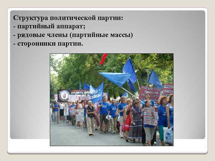 Структура политической партии: - партийный аппарат; - рядовые члены (партийные массы) - сторонники партии.
