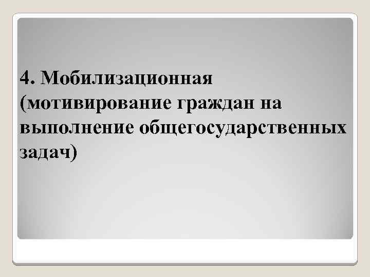 4. Мобилизационная (мотивирование граждан на выполнение общегосударственных задач) 