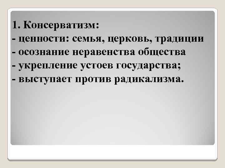 1. Консерватизм: - ценности: семья, церковь, традиции - осознание неравенства общества - укрепление устоев