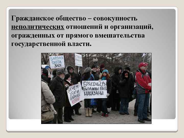 Гражданское общество – совокупность неполитических отношений и организаций, огражденных от прямого вмешательства государственной власти.