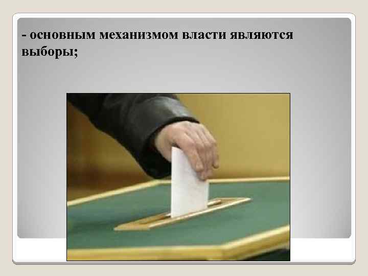 - основным механизмом власти являются выборы; 