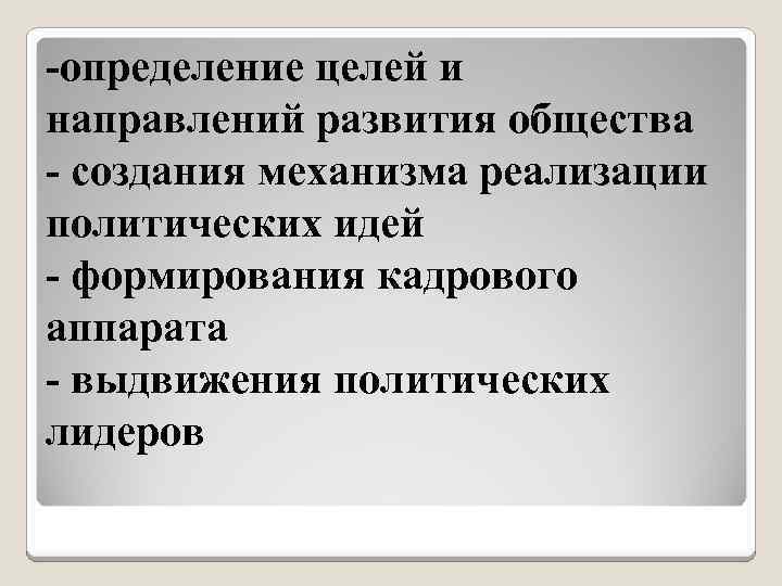 -определение целей и направлений развития общества - создания механизма реализации политических идей - формирования