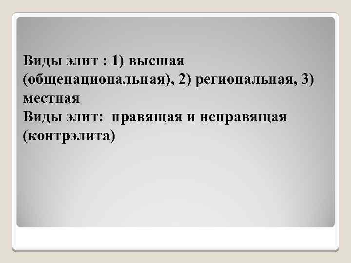 Виды элит : 1) высшая (общенациональная), 2) региональная, 3) местная Виды элит: правящая и