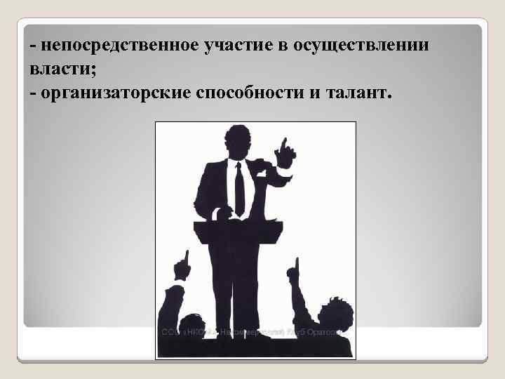 - непосредственное участие в осуществлении власти; - организаторские способности и талант. 