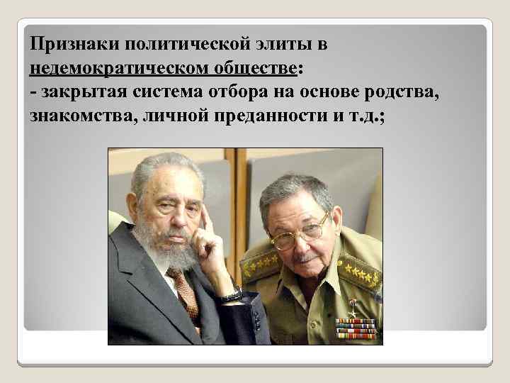 Признаки политической элиты в недемократическом обществе: - закрытая система отбора на основе родства, знакомства,