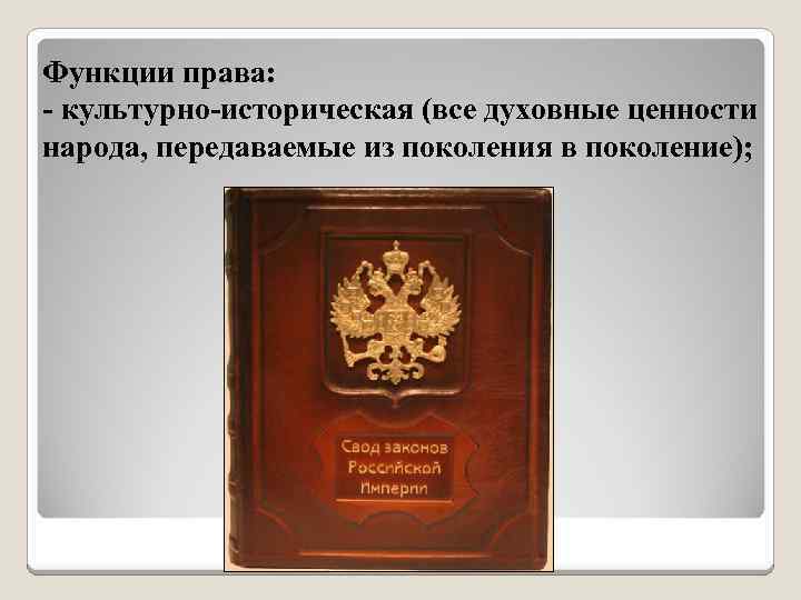 Функции права: - культурно-историческая (все духовные ценности народа, передаваемые из поколения в поколение); 