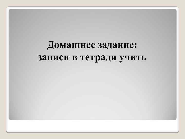 Домашнее задание: записи в тетради учить 