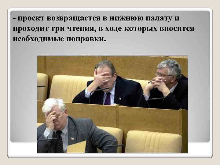 - проект возвращается в нижнюю палату и проходит три чтения, в ходе которых вносятся