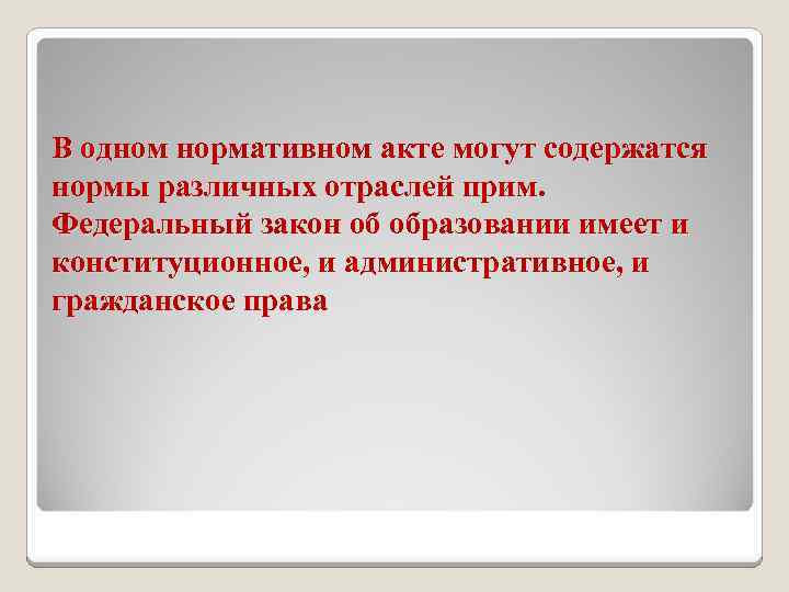 В одном нормативном акте могут содержатся нормы различных отраслей прим. Федеральный закон об образовании