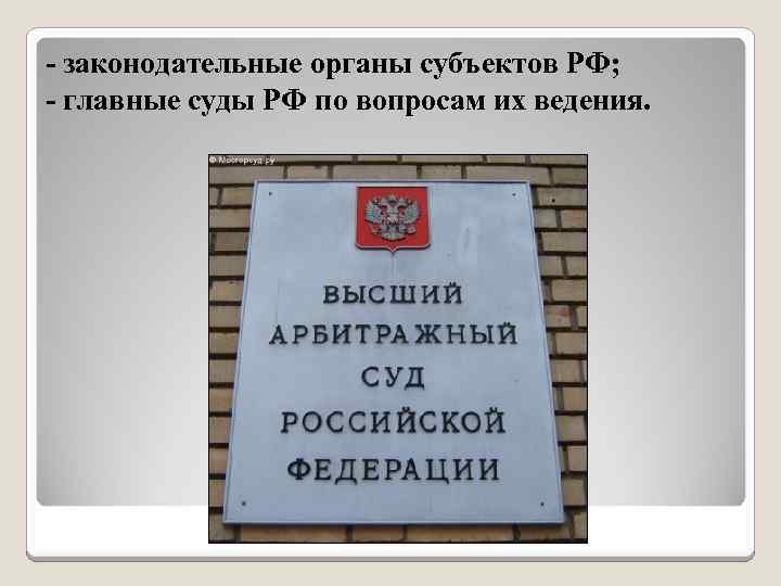- законодательные органы субъектов РФ; - главные суды РФ по вопросам их ведения. 
