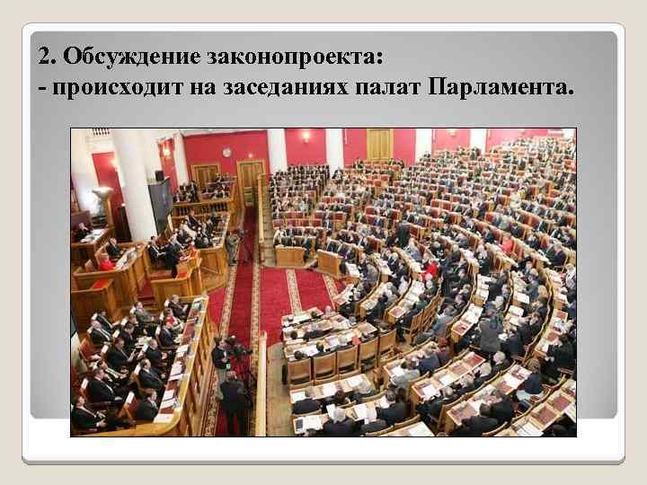 2. Обсуждение законопроекта: - происходит на заседаниях палат Парламента. 