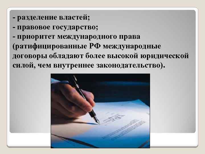 - разделение властей; - правовое государство; - приоритет международного права (ратифицированные РФ международные договоры