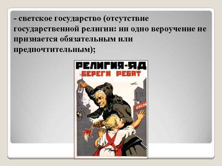 - светское государство (отсутствие государственной религии: ни одно вероучение не признается обязательным или предпочтительным);