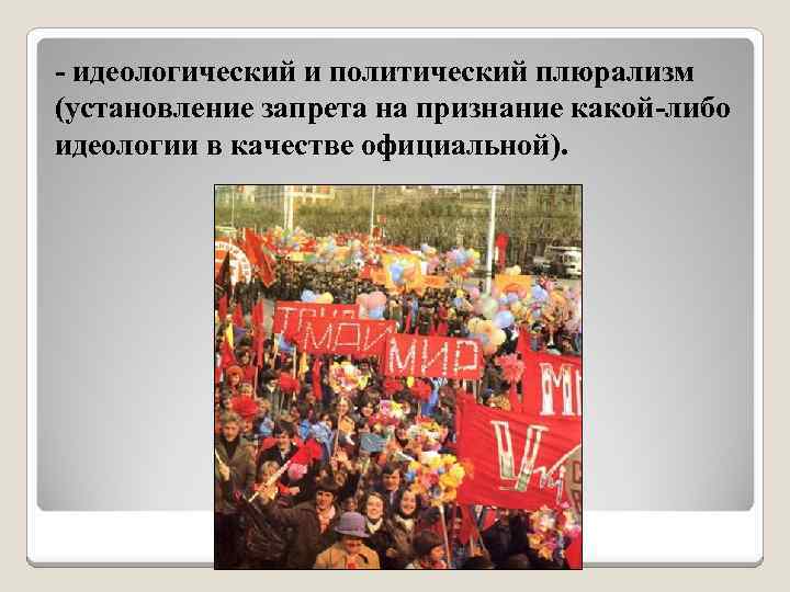 - идеологический и политический плюрализм (установление запрета на признание какой-либо идеологии в качестве официальной).