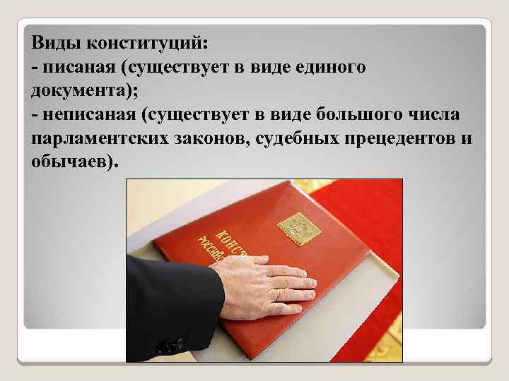 Виды конституций: - писаная (существует в виде единого документа); - неписаная (существует в виде