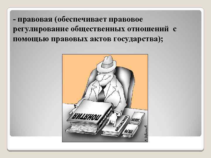 - правовая (обеспечивает правовое регулирование общественных отношений с помощью правовых актов государства); 