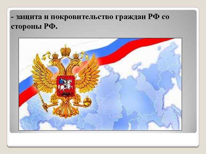 - защита и покровительство граждан РФ со стороны РФ. 