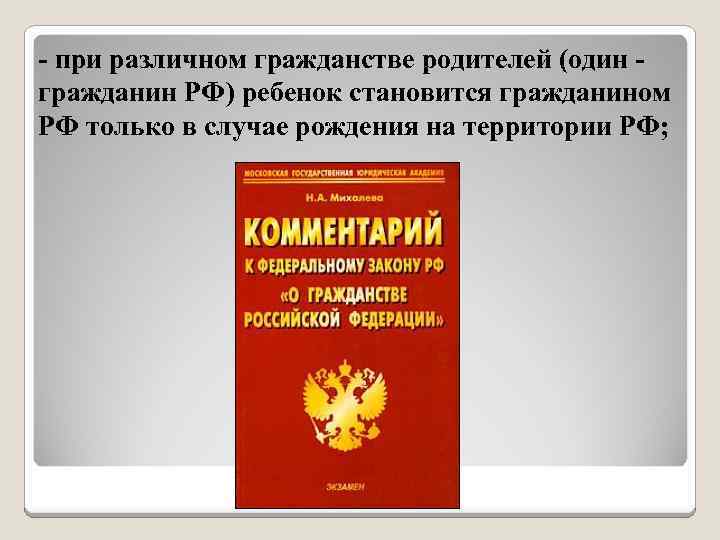 - при различном гражданстве родителей (один - гражданин РФ) ребенок становится гражданином РФ только