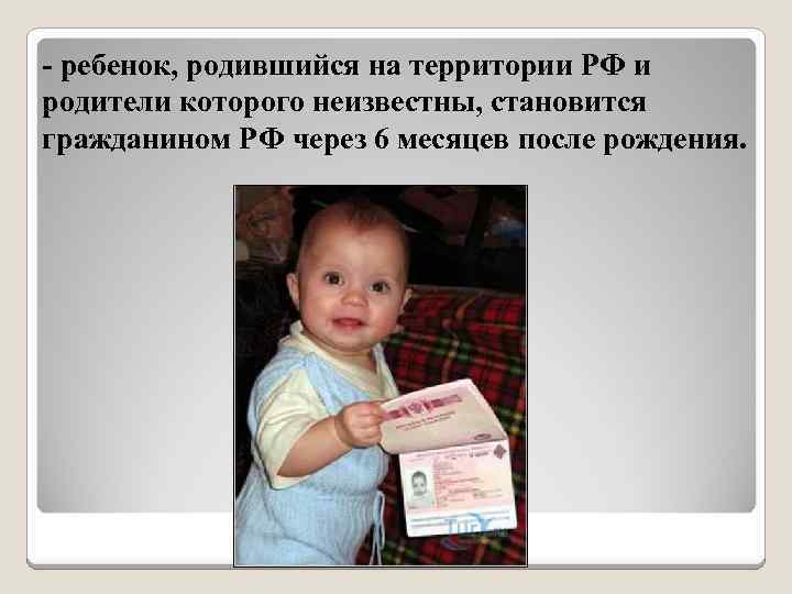 С какого возраста ребенок гражданин. Ребенок родился не на территории РФ гражданство. Родился в России. Ребенок является гражданином. Ребенок, находящийся на территории РФ, родители которого неизвестны:.