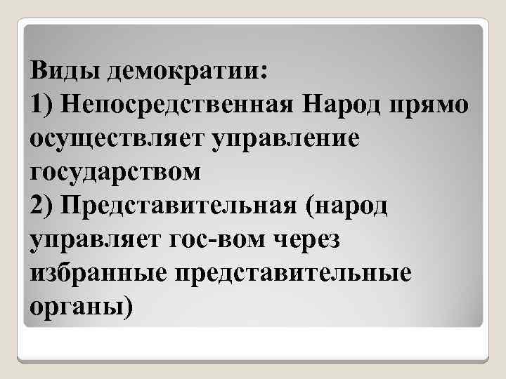 Виды демократии: 1) Непосредственная Народ прямо осуществляет управление государством 2) Представительная (народ управляет гос-вом
