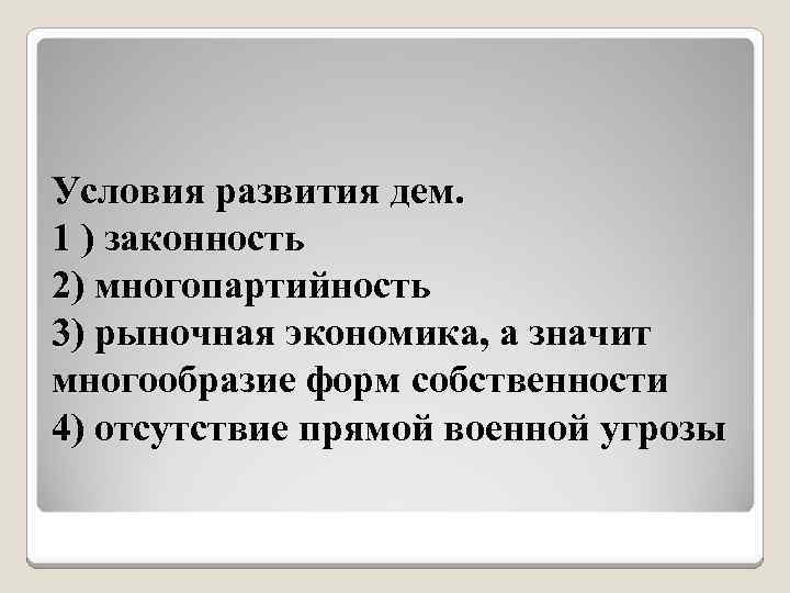 Условия развития дем. 1 ) законность 2) многопартийность 3) рыночная экономика, а значит многообразие