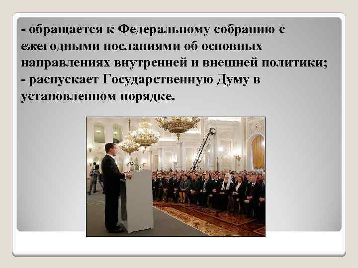 - обращается к Федеральному собранию с ежегодными посланиями об основных направлениях внутренней и внешней