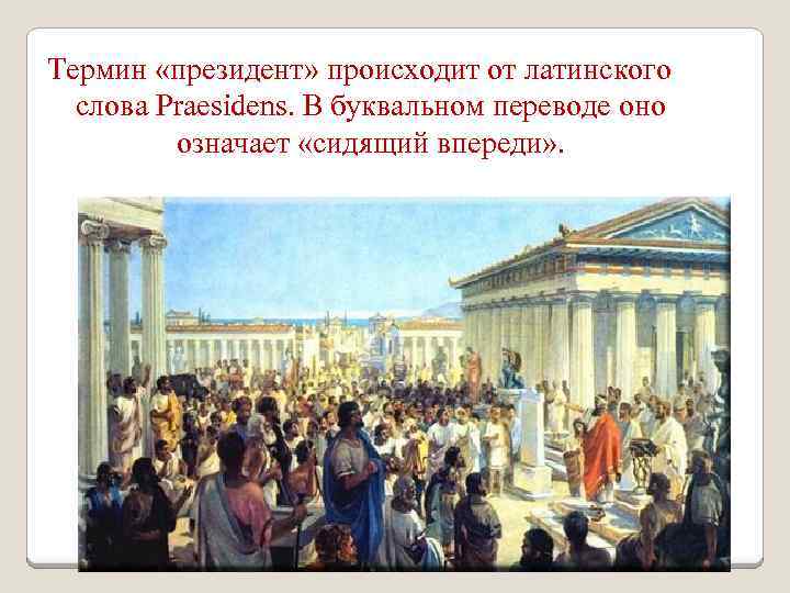 Термин «президент» происходит от латинского слова Prаesidens. В буквальном переводе оно означает «сидящий впереди»