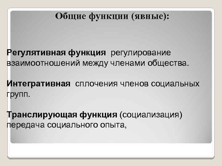 Общие функции (явные): Регулятивная функция регулирование взаимоотношений между членами общества. Интегративная сплочения членов социальных