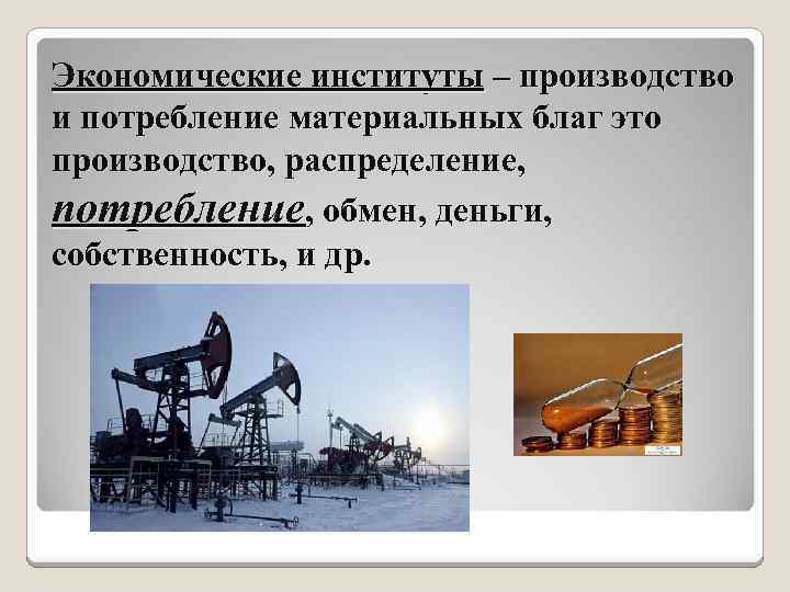 Экономические институты – производство и потребление материальных благ это производство, распределение, потребление, обмен, деньги,