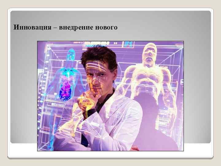 Инновация – внедрение нового 