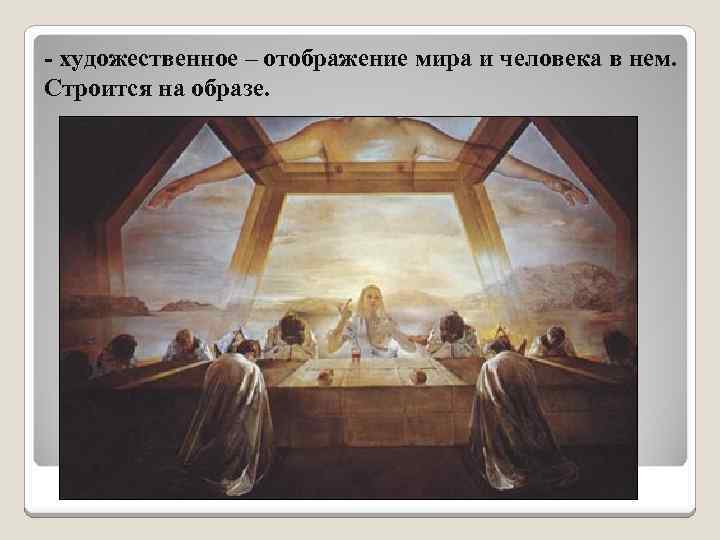 - художественное – отображение мира и человека в нем. Строится на образе. 