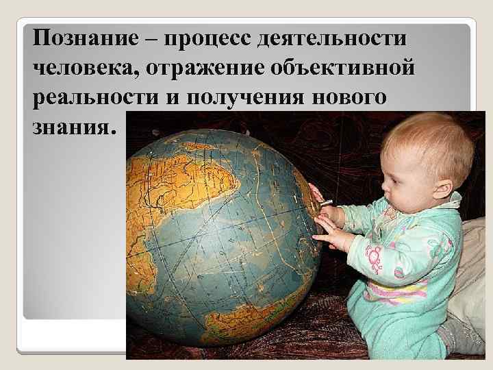 Познание – процесс деятельности человека, отражение объективной реальности и получения нового знания. 