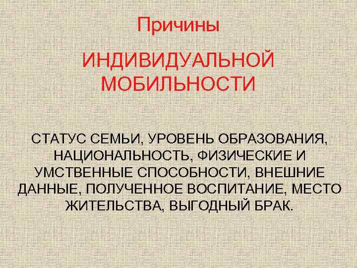 Причины ИНДИВИДУАЛЬНОЙ МОБИЛЬНОСТИ СТАТУС СЕМЬИ, УРОВЕНЬ ОБРАЗОВАНИЯ, НАЦИОНАЛЬНОСТЬ, ФИЗИЧЕСКИЕ И УМСТВЕННЫЕ СПОСОБНОСТИ, ВНЕШНИЕ ДАННЫЕ,