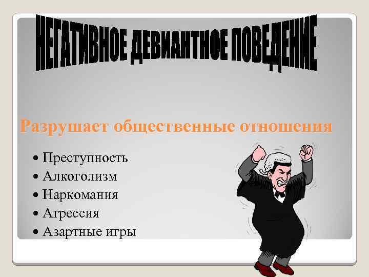 Разрушает общественные отношения Преступность Алкоголизм Наркомания Агрессия Азартные игры 