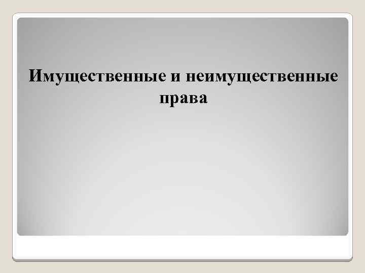 Имущественные и неимущественные права 