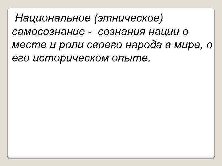Национальное (этническое) самосознание - сознания нации о месте и роли своего народа в мире,